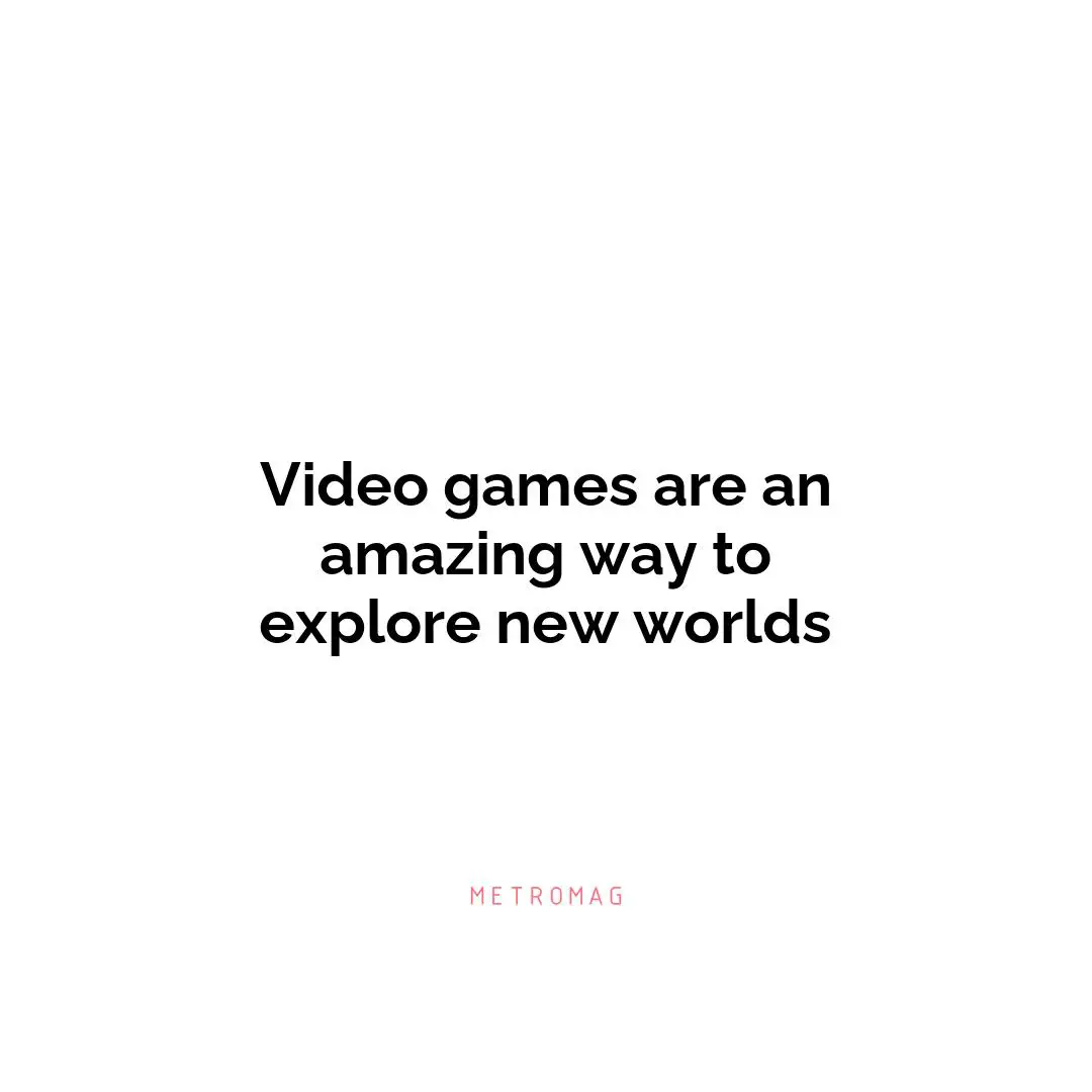 Video games are an amazing way to explore new worlds