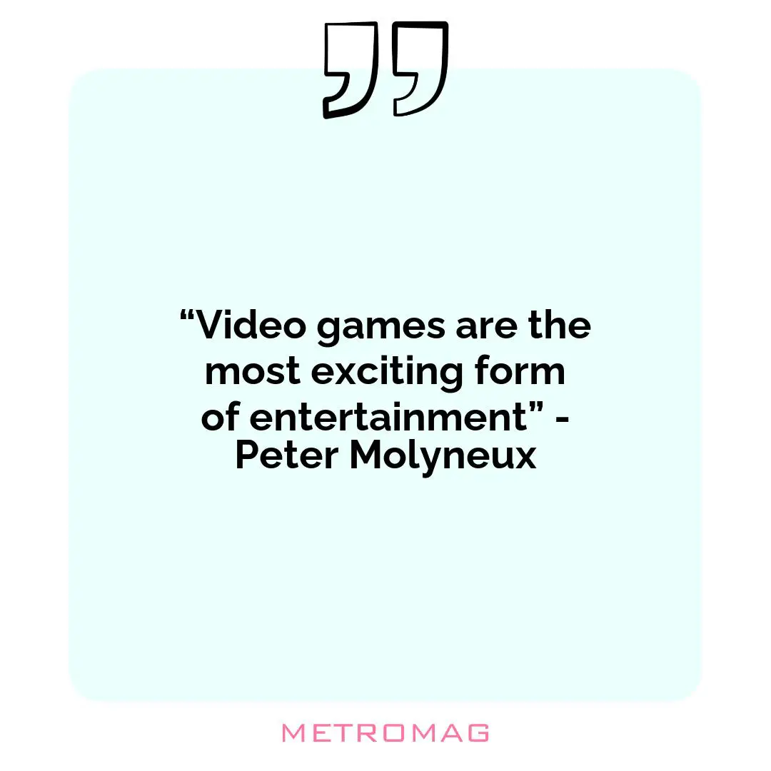 “Video games are the most exciting form of entertainment” - Peter Molyneux