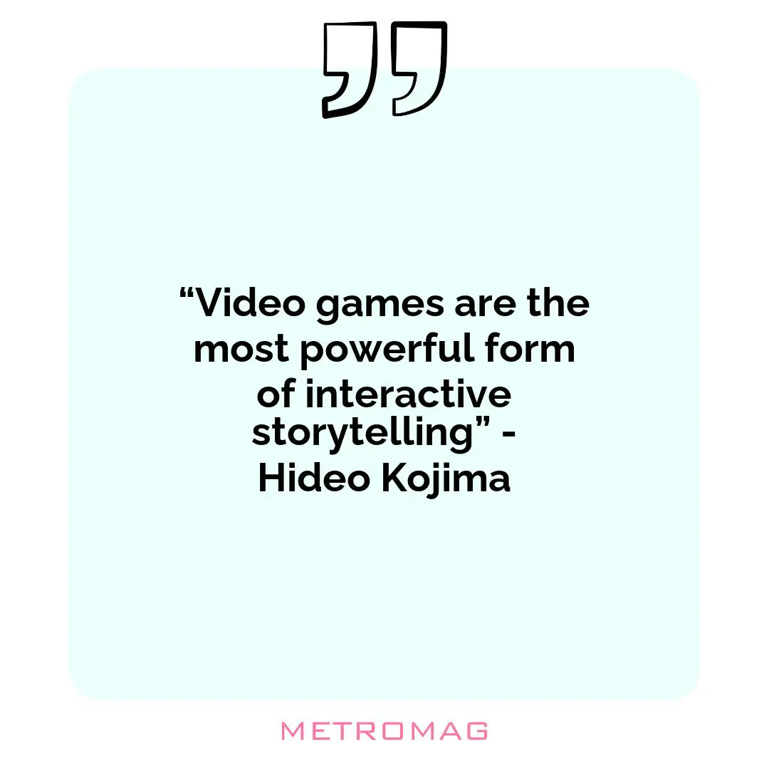 “Video games are the most powerful form of interactive storytelling” - Hideo Kojima