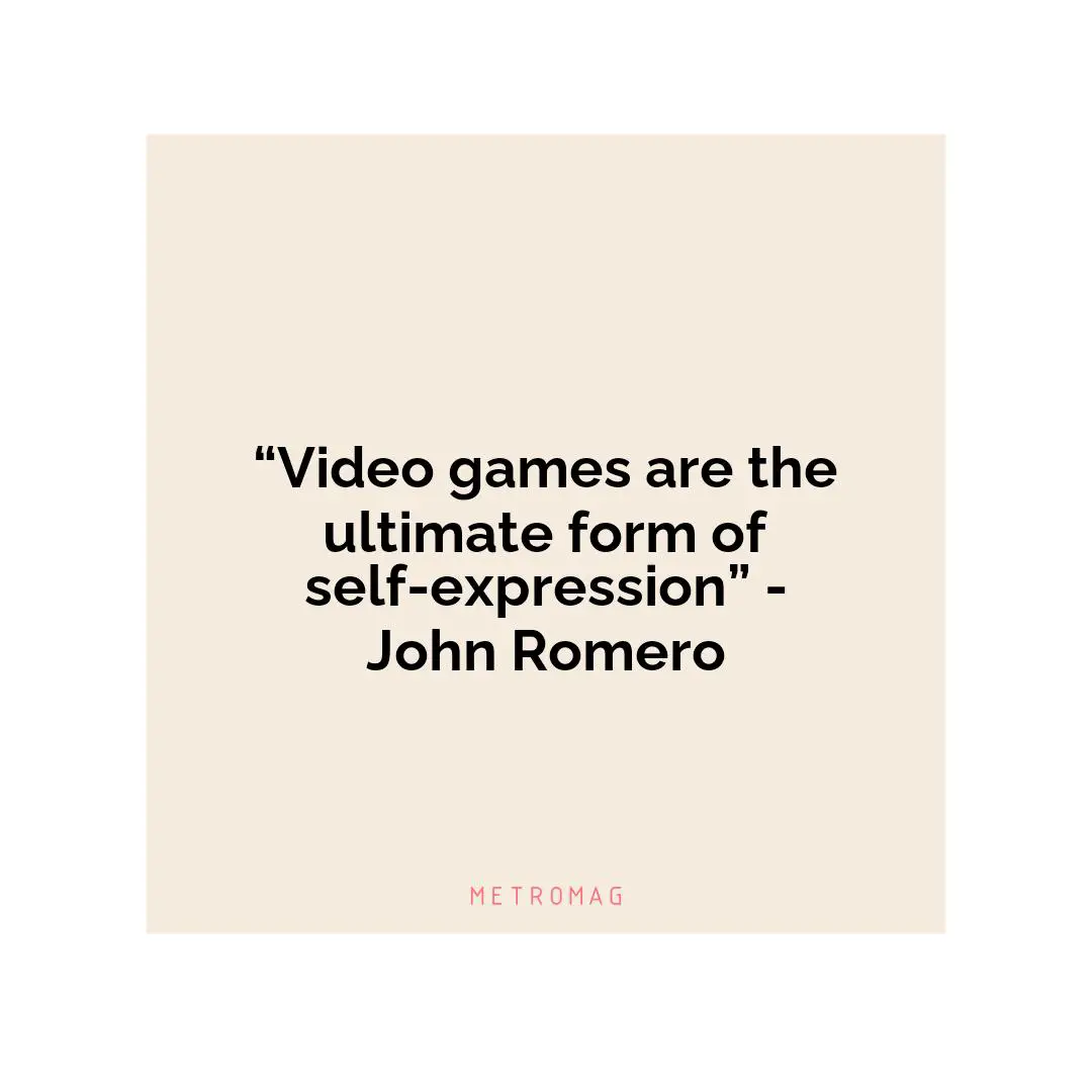 “Video games are the ultimate form of self-expression” - John Romero