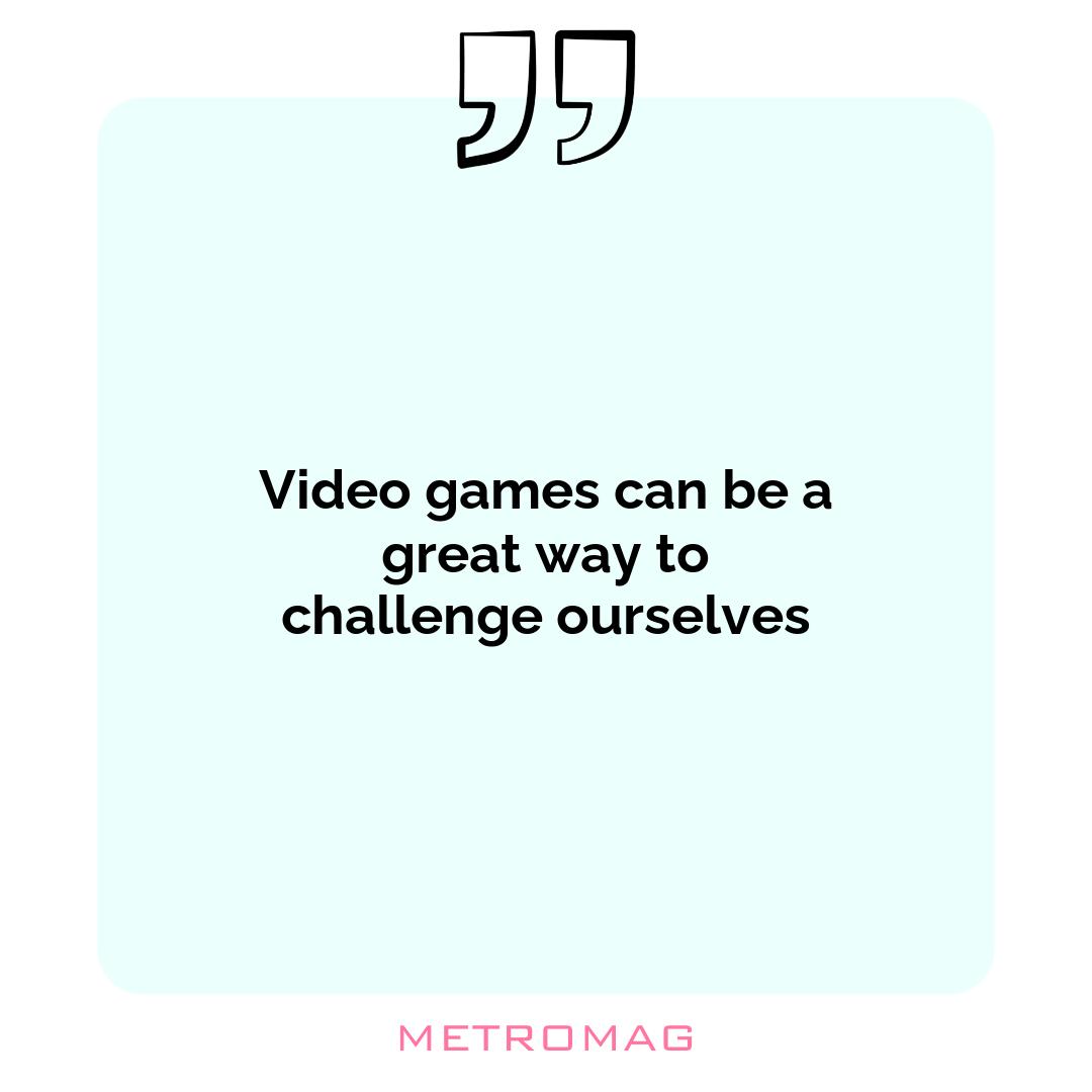 Video games can be a great way to challenge ourselves