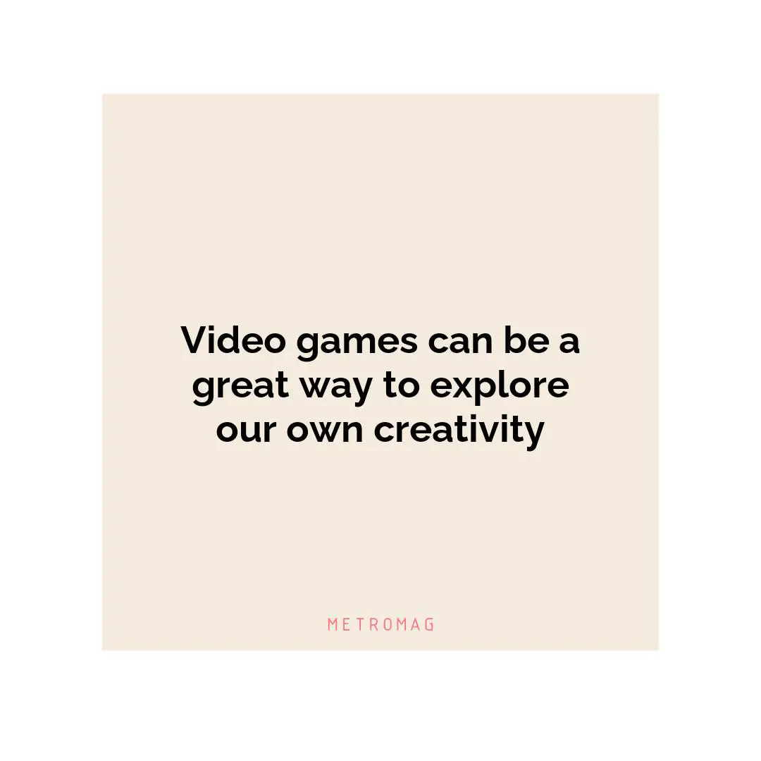 Video games can be a great way to explore our own creativity