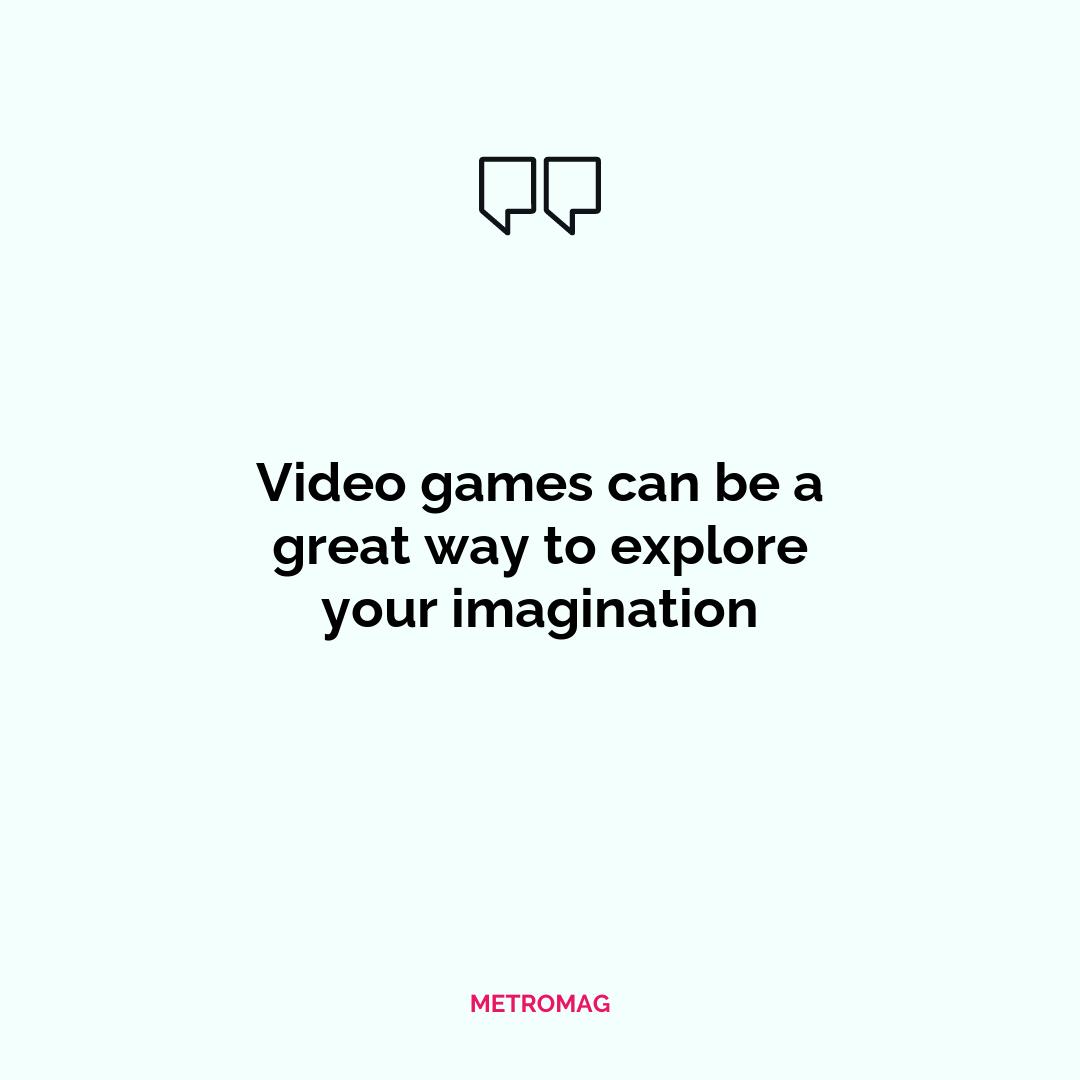 Video games can be a great way to explore your imagination