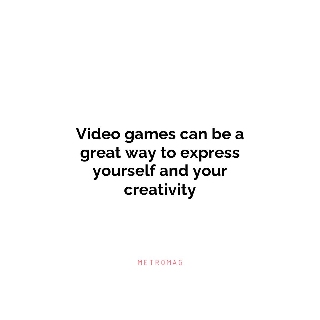 Video games can be a great way to express yourself and your creativity