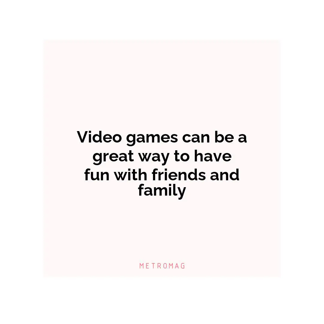 Video games can be a great way to have fun with friends and family