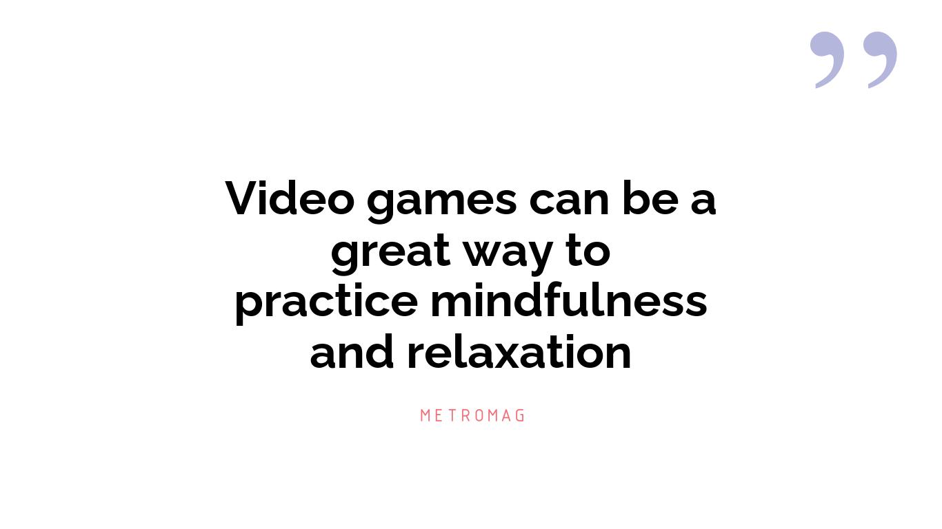 Video games can be a great way to practice mindfulness and relaxation