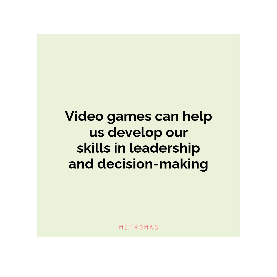 Video games can help us develop our skills in leadership and decision-making