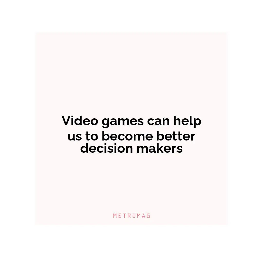 Video games can help us to become better decision makers