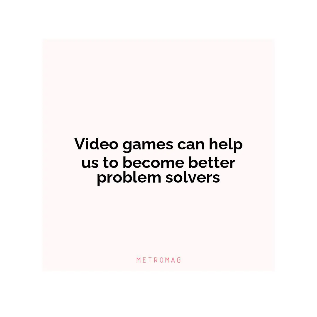 Video games can help us to become better problem solvers