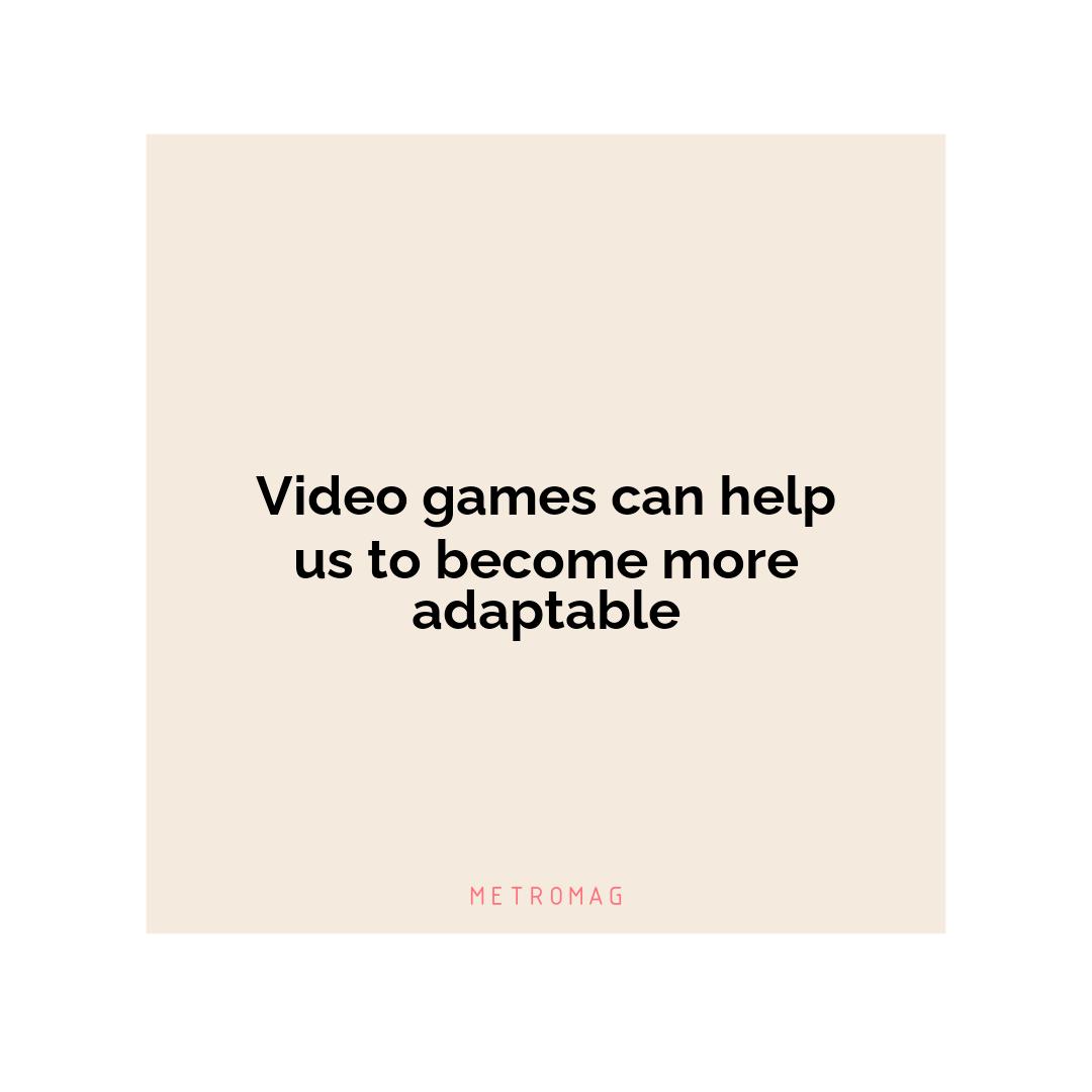Video games can help us to become more adaptable