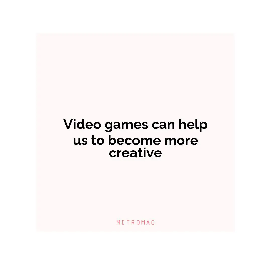 Video games can help us to become more creative
