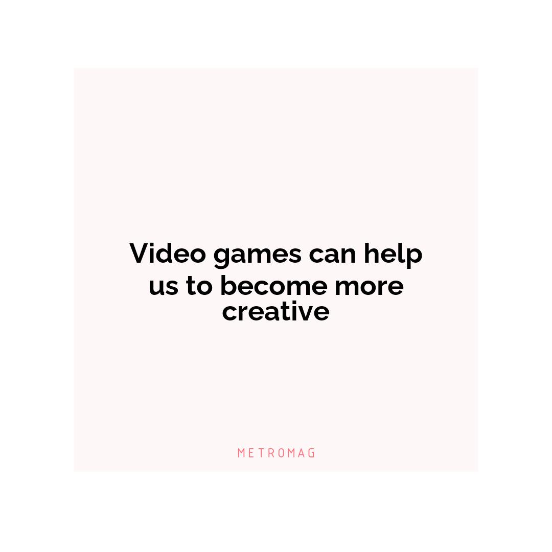 Video games can help us to become more creative