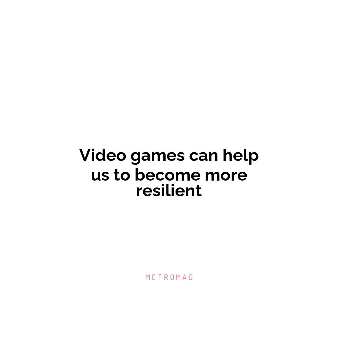 Video games can help us to become more resilient