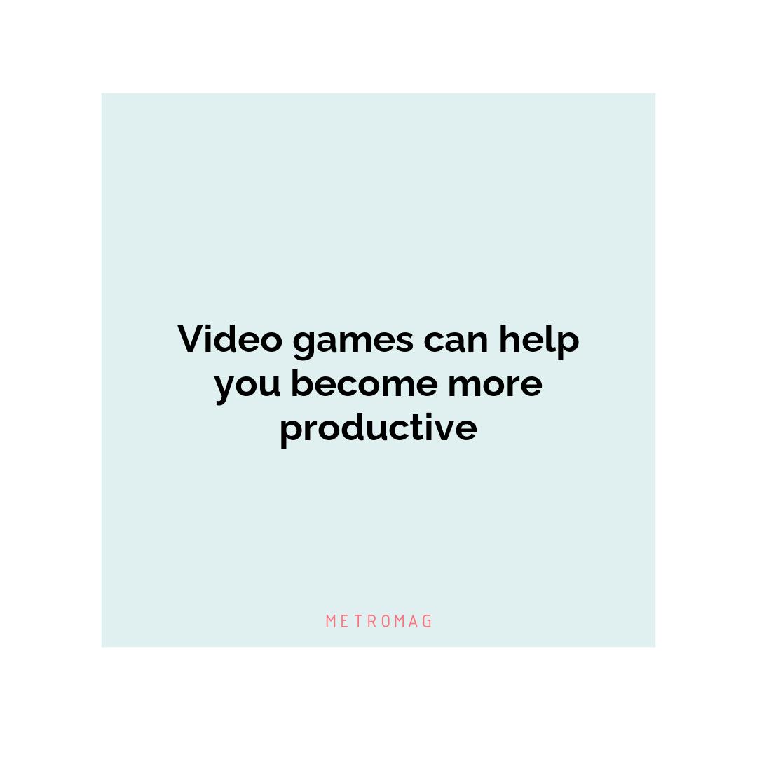 Video games can help you become more productive