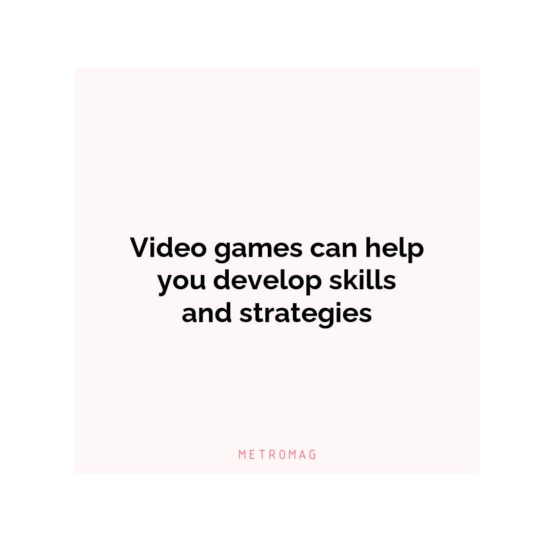 Video games can help you develop skills and strategies