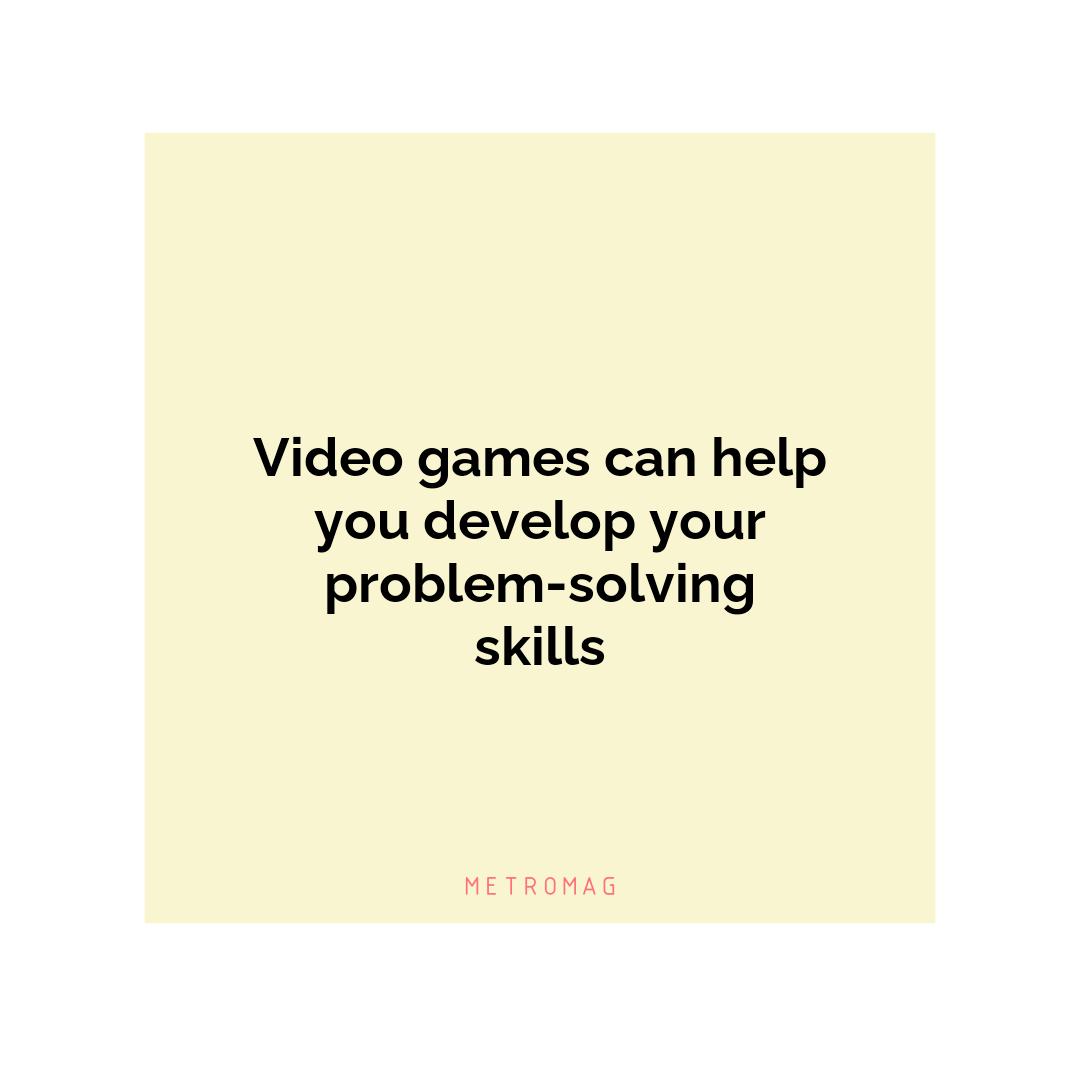 Video games can help you develop your problem-solving skills