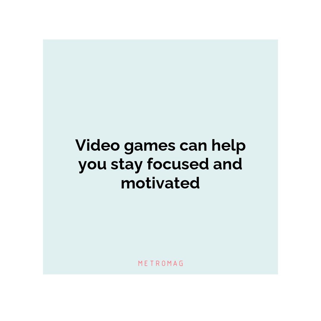 Video games can help you stay focused and motivated