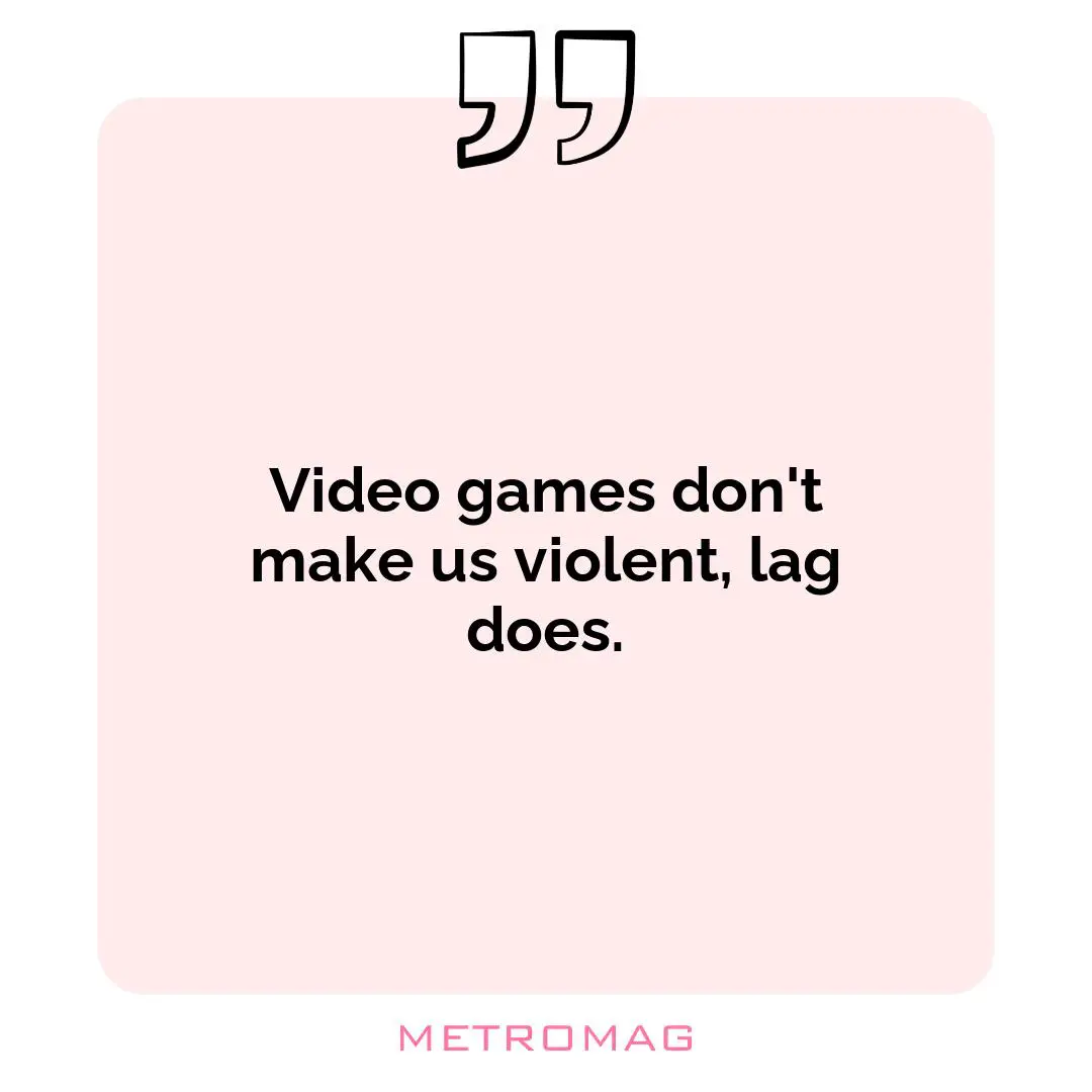 Video games don't make us violent, lag does.