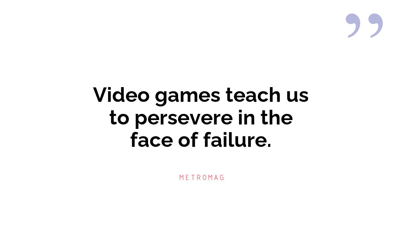 Video games teach us to persevere in the face of failure.