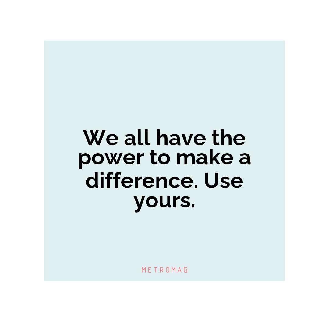 We all have the power to make a difference. Use yours.