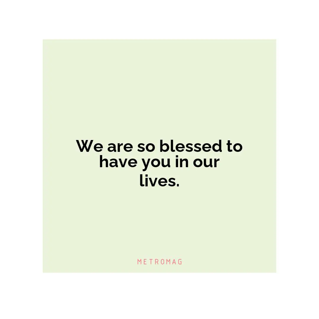 We are so blessed to have you in our lives.