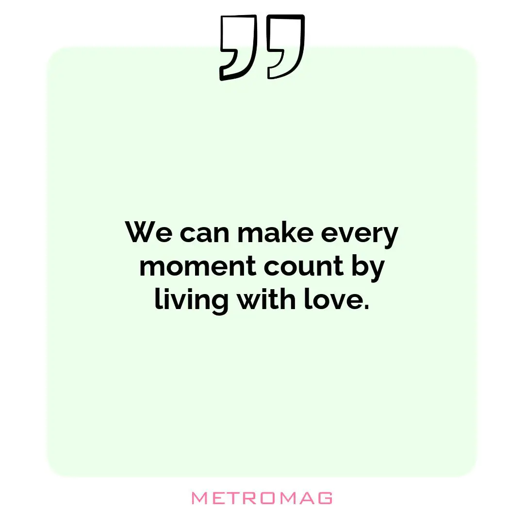 We can make every moment count by living with love.