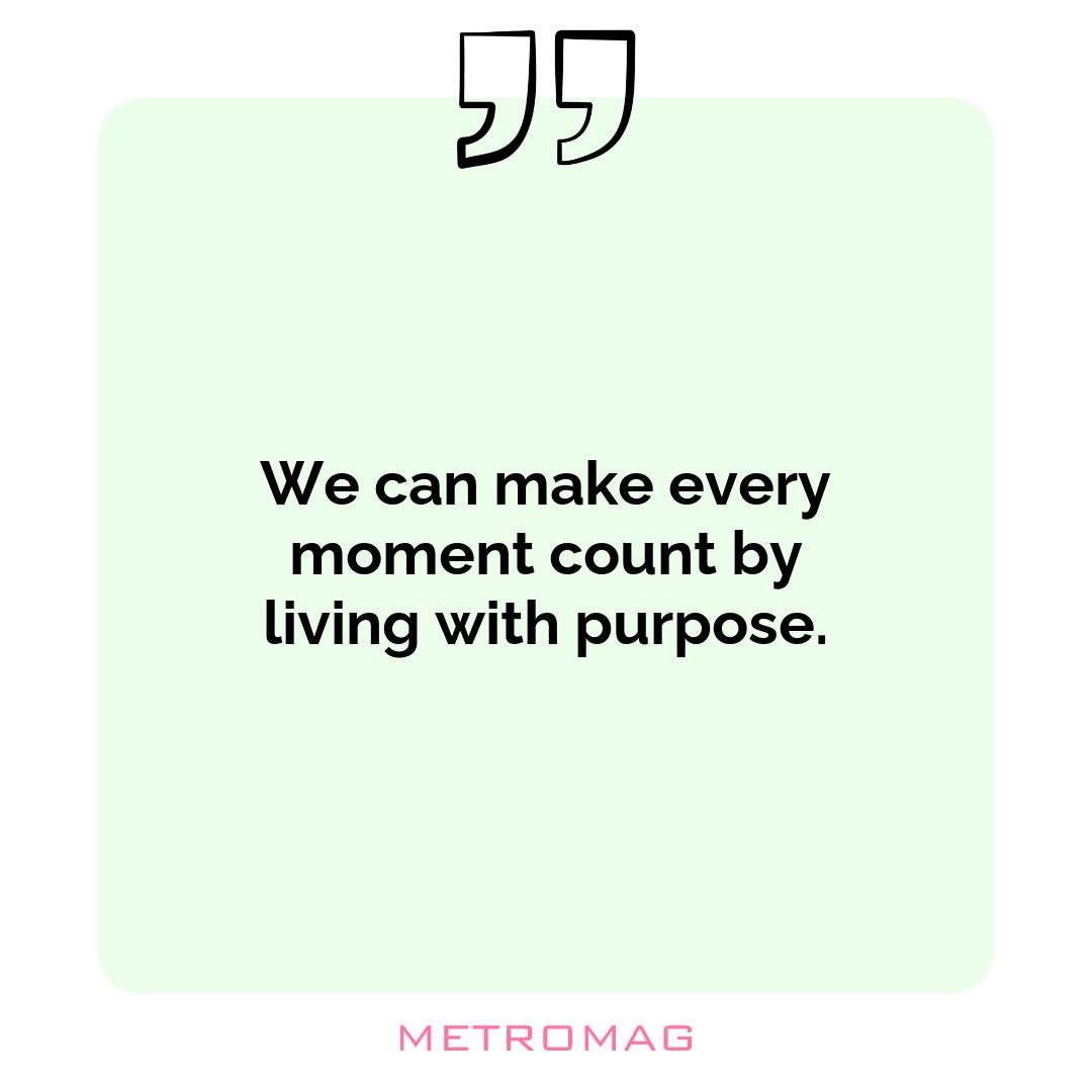 We can make every moment count by living with purpose.