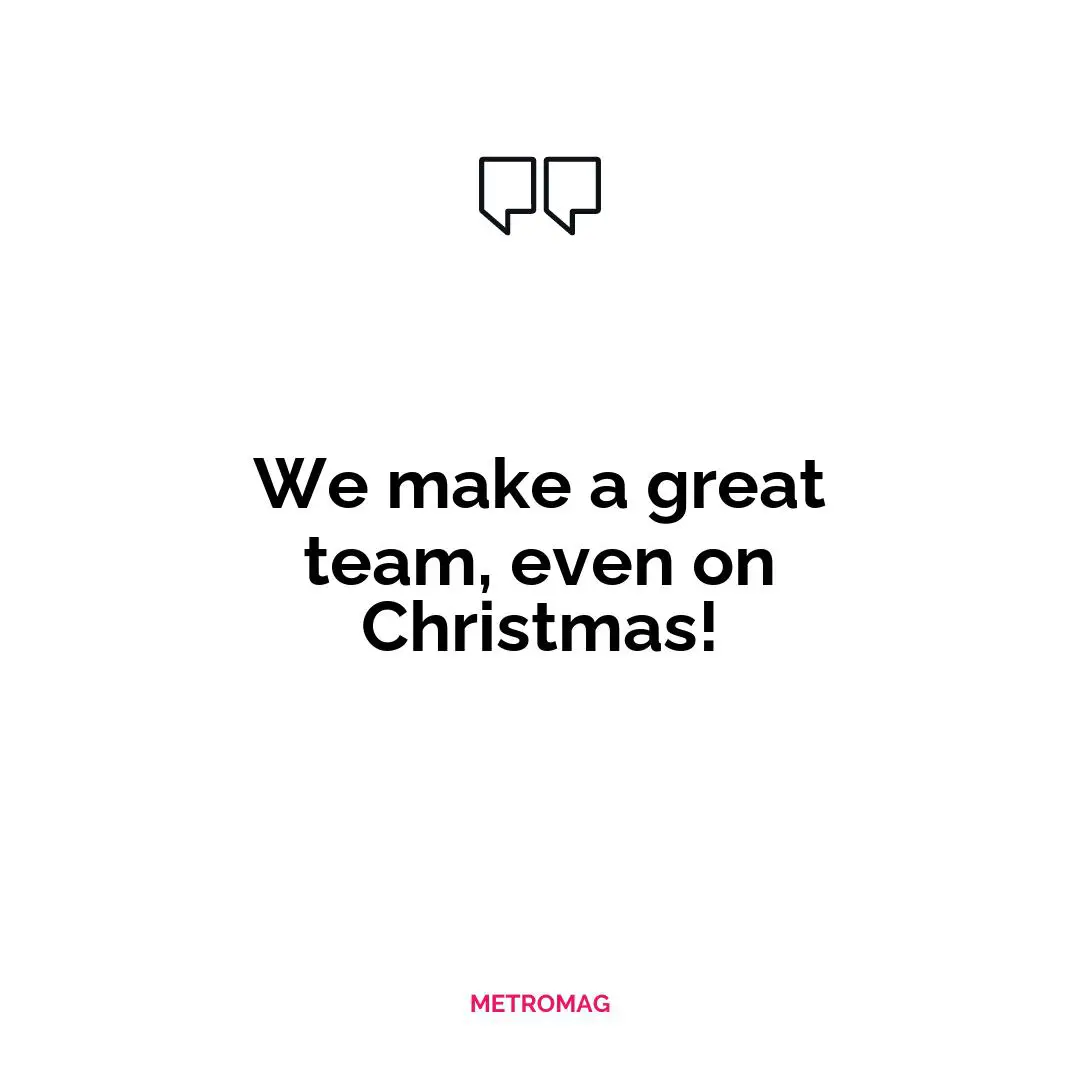 We make a great team, even on Christmas!