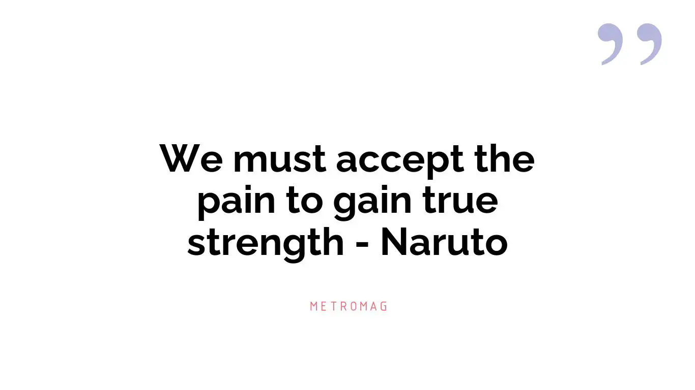 We must accept the pain to gain true strength - Naruto