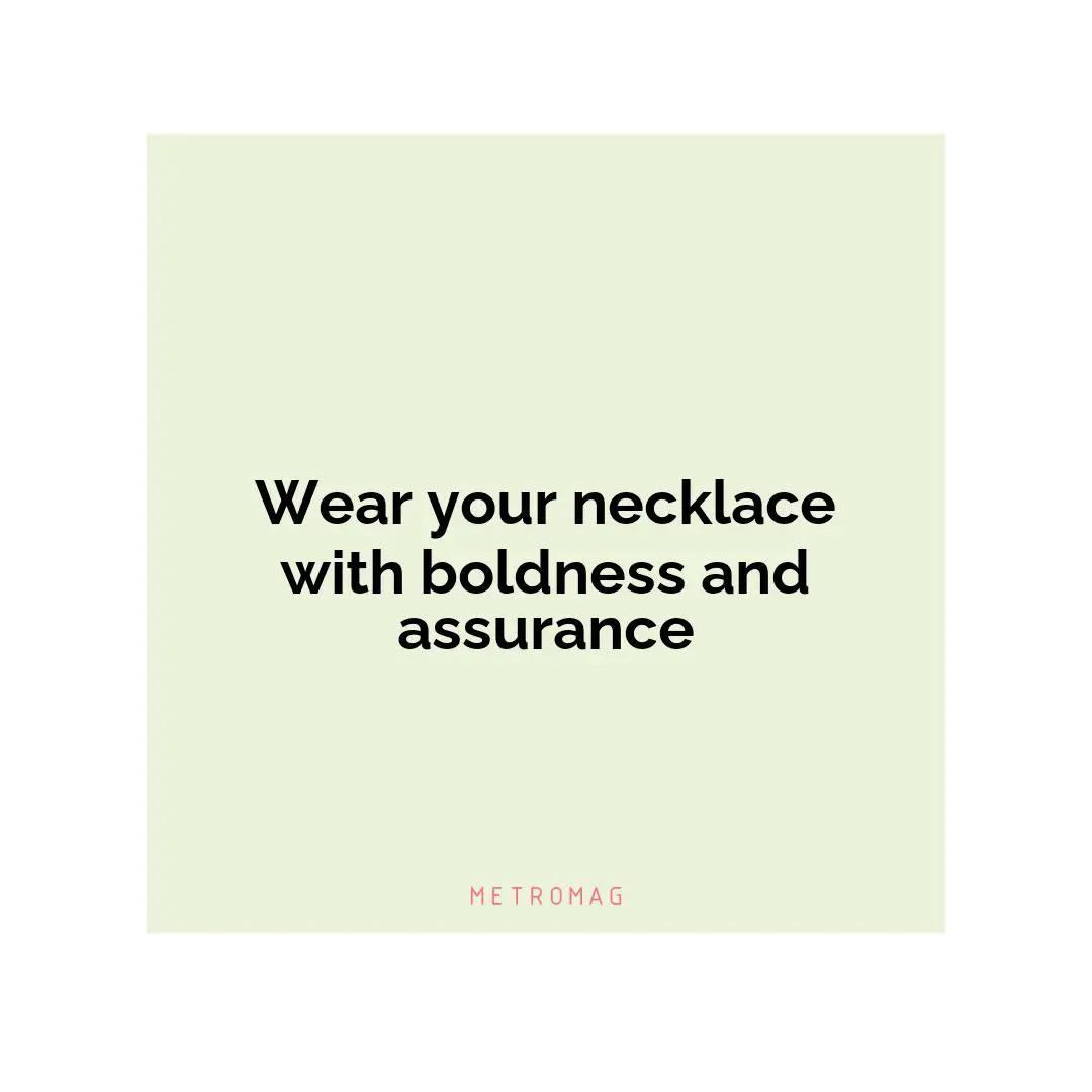 Wear your necklace with boldness and assurance