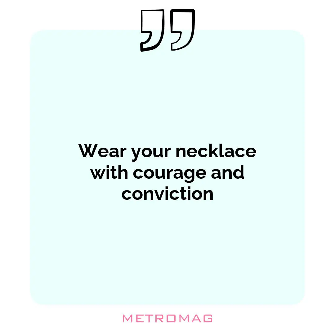 Wear your necklace with courage and conviction