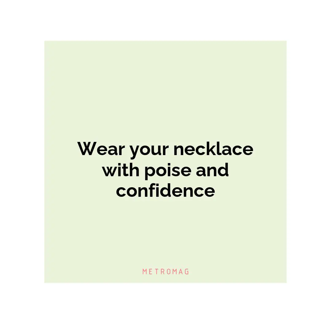 Wear your necklace with poise and confidence