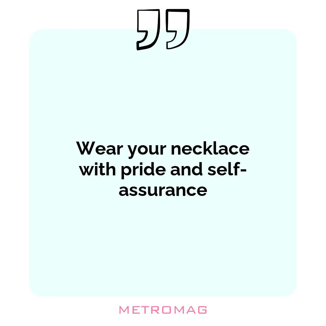 Wear your necklace with pride and self-assurance