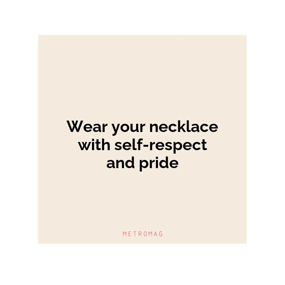 Wear your necklace with self-respect and pride