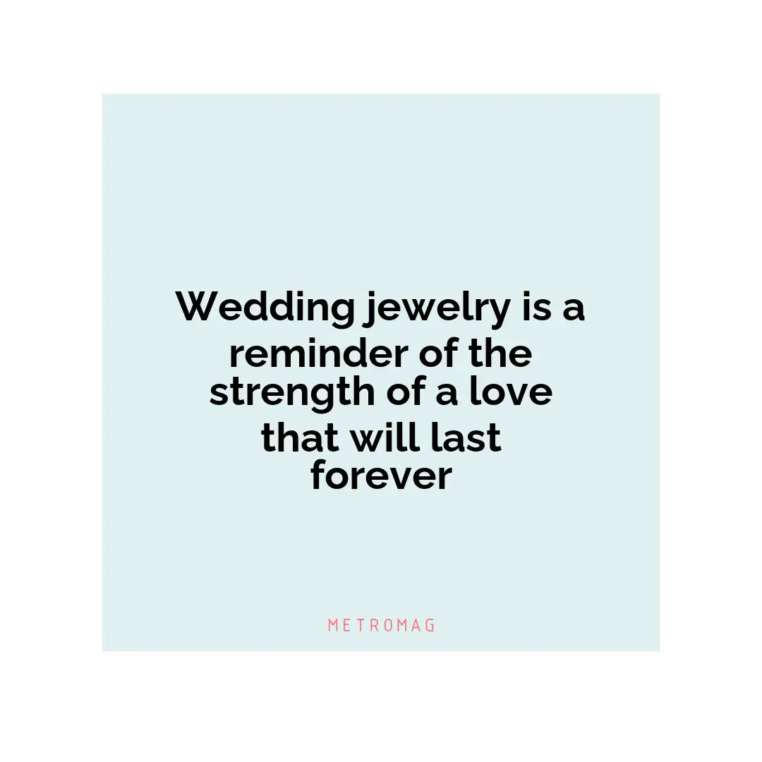 Wedding jewelry is a reminder of the strength of a love that will last forever