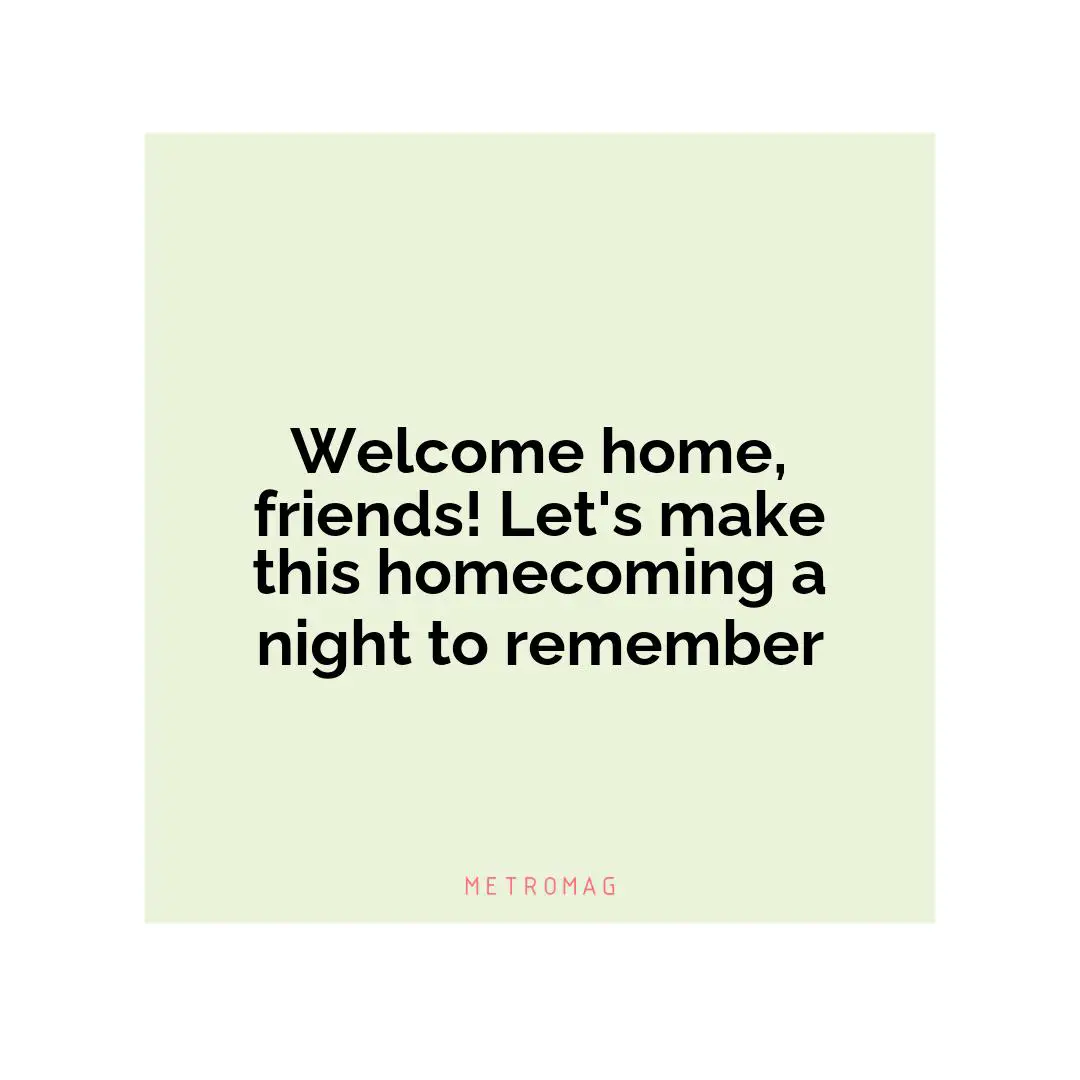 Welcome home, friends! Let's make this homecoming a night to remember