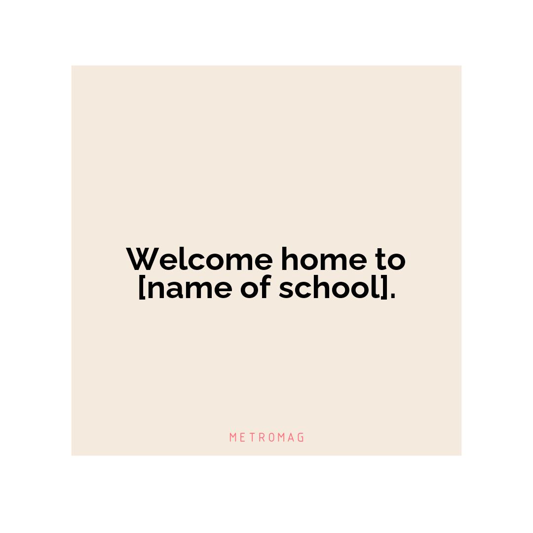 Welcome home to [name of school].