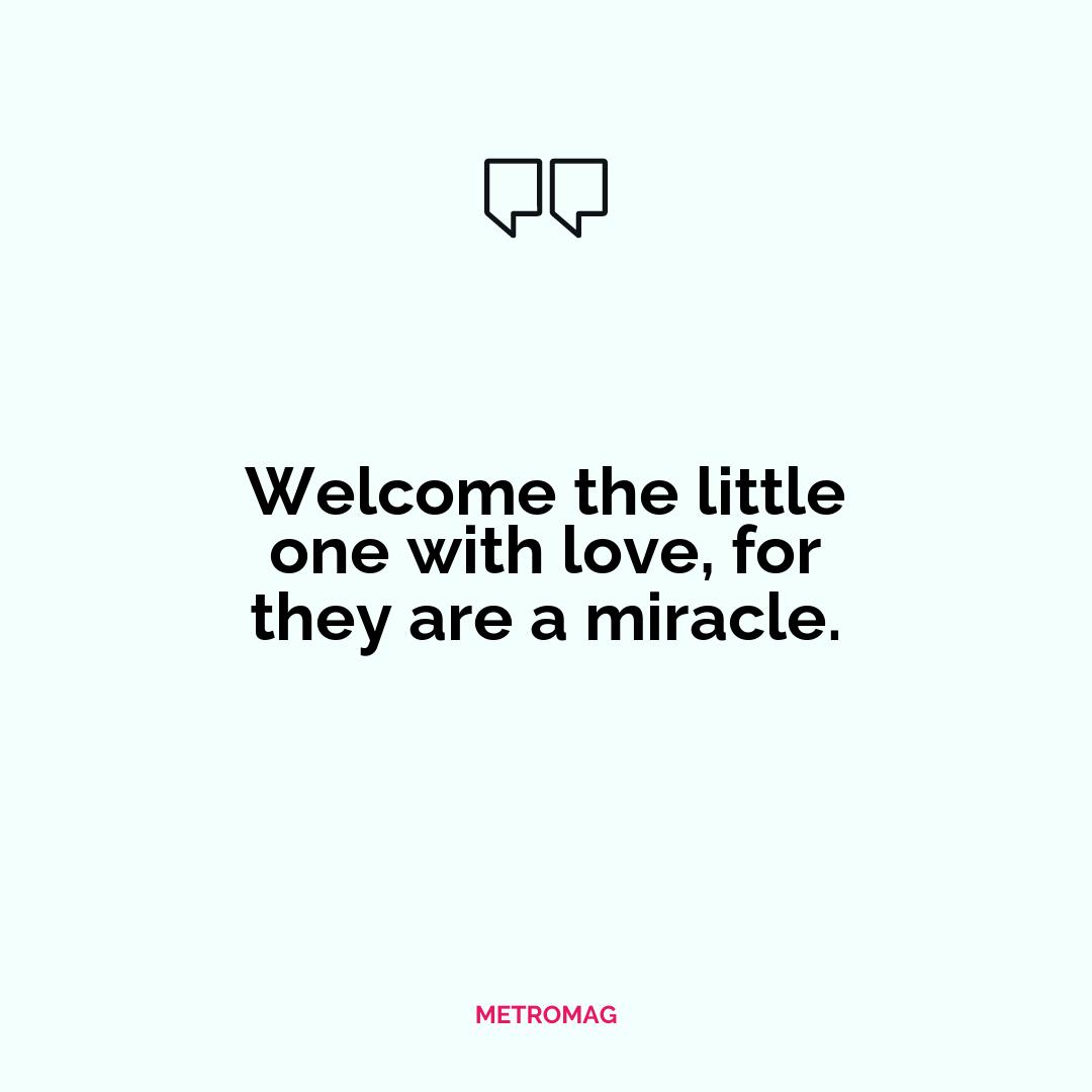 Welcome the little one with love, for they are a miracle.
