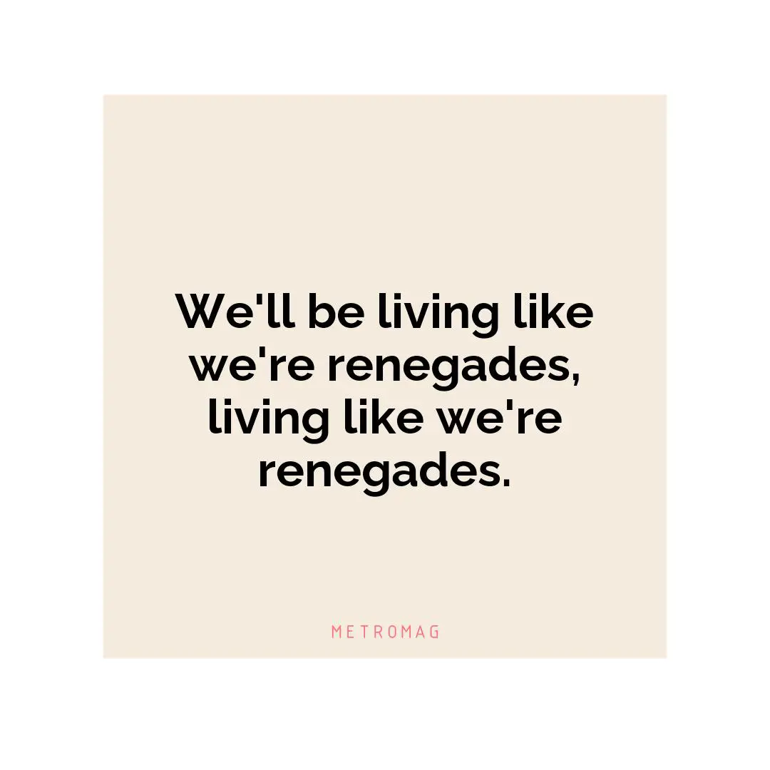 We'll be living like we're renegades, living like we're renegades.