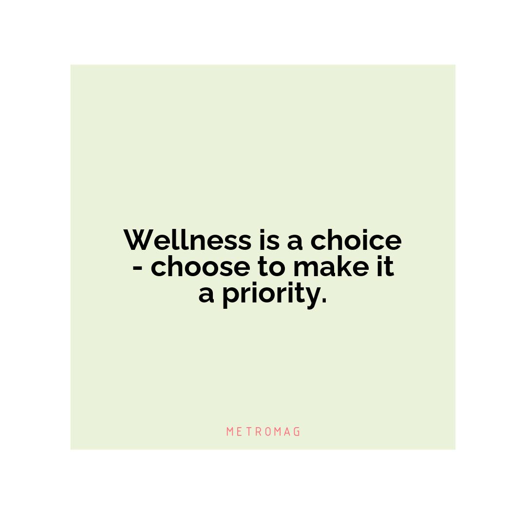 Wellness is a choice - choose to make it a priority.