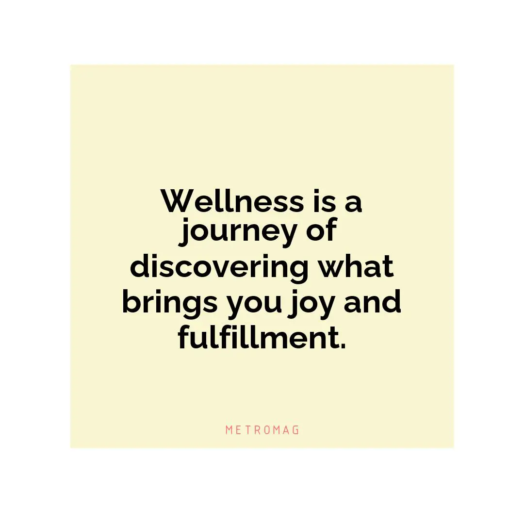 Wellness is a journey of discovering what brings you joy and fulfillment.