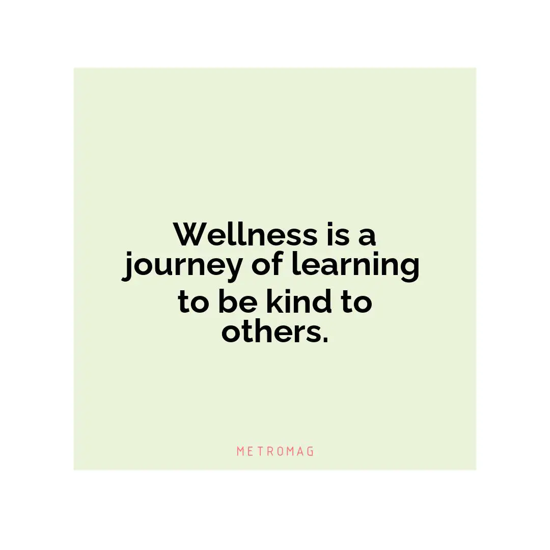 Wellness is a journey of learning to be kind to others.