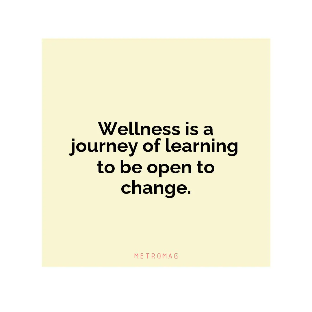 Wellness is a journey of learning to be open to change.
