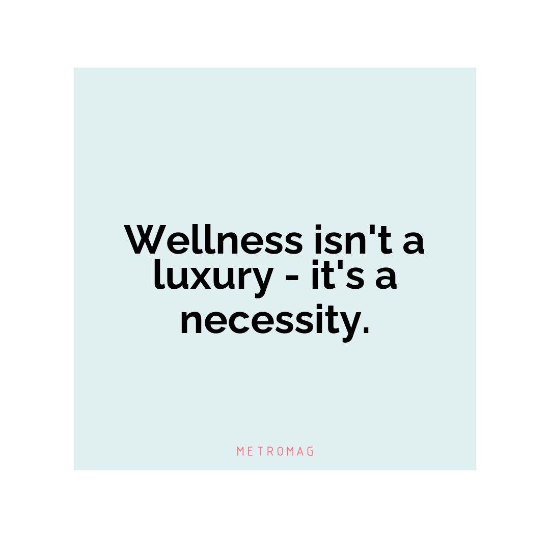 Wellness isn't a luxury - it's a necessity.