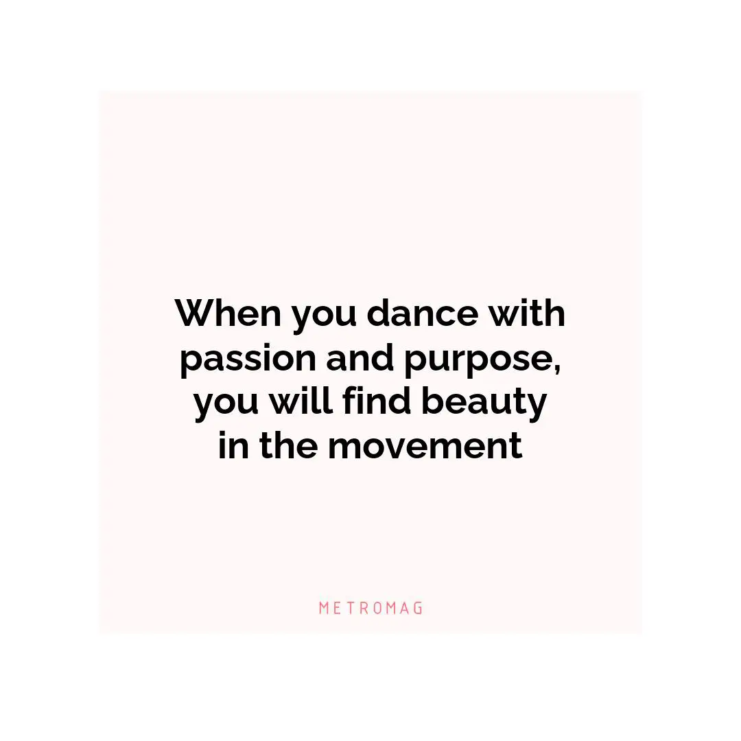 When you dance with passion and purpose, you will find beauty in the movement