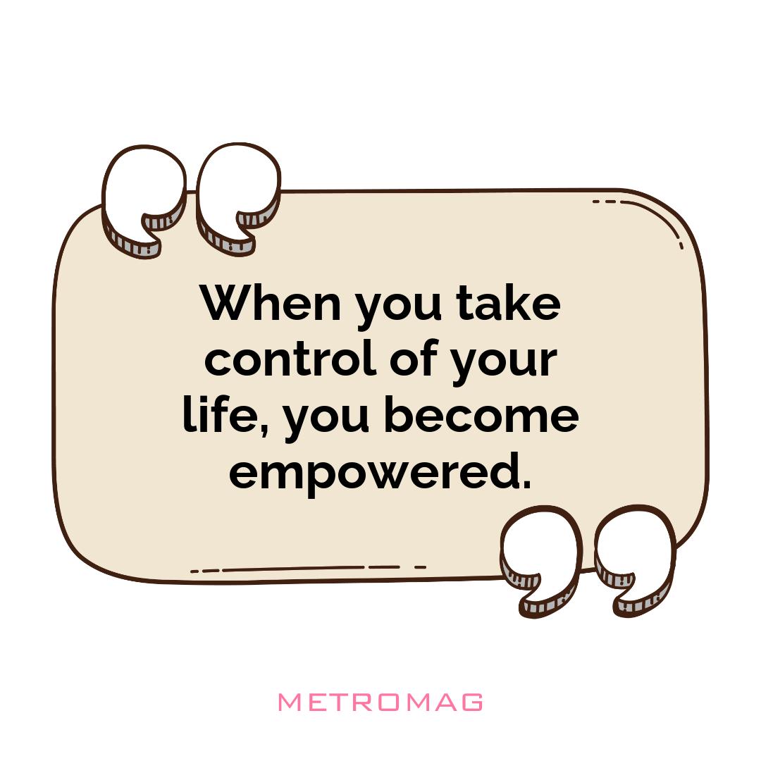 When you take control of your life, you become empowered.