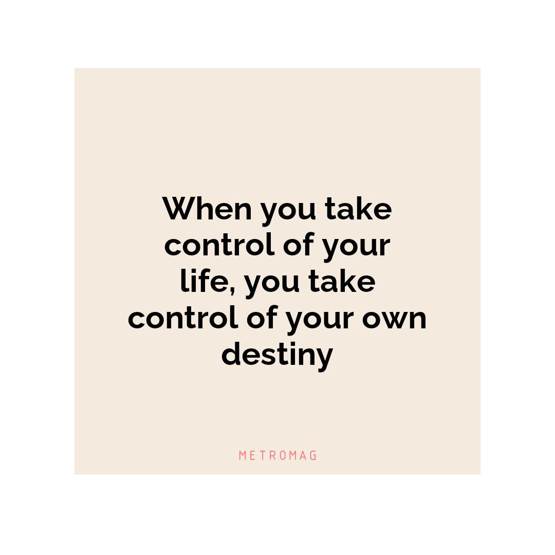 When you take control of your life, you take control of your own destiny