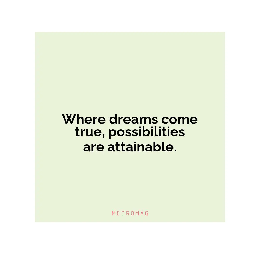 Where dreams come true, possibilities are attainable.