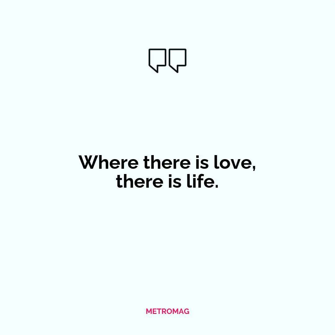 Where there is love, there is life.
