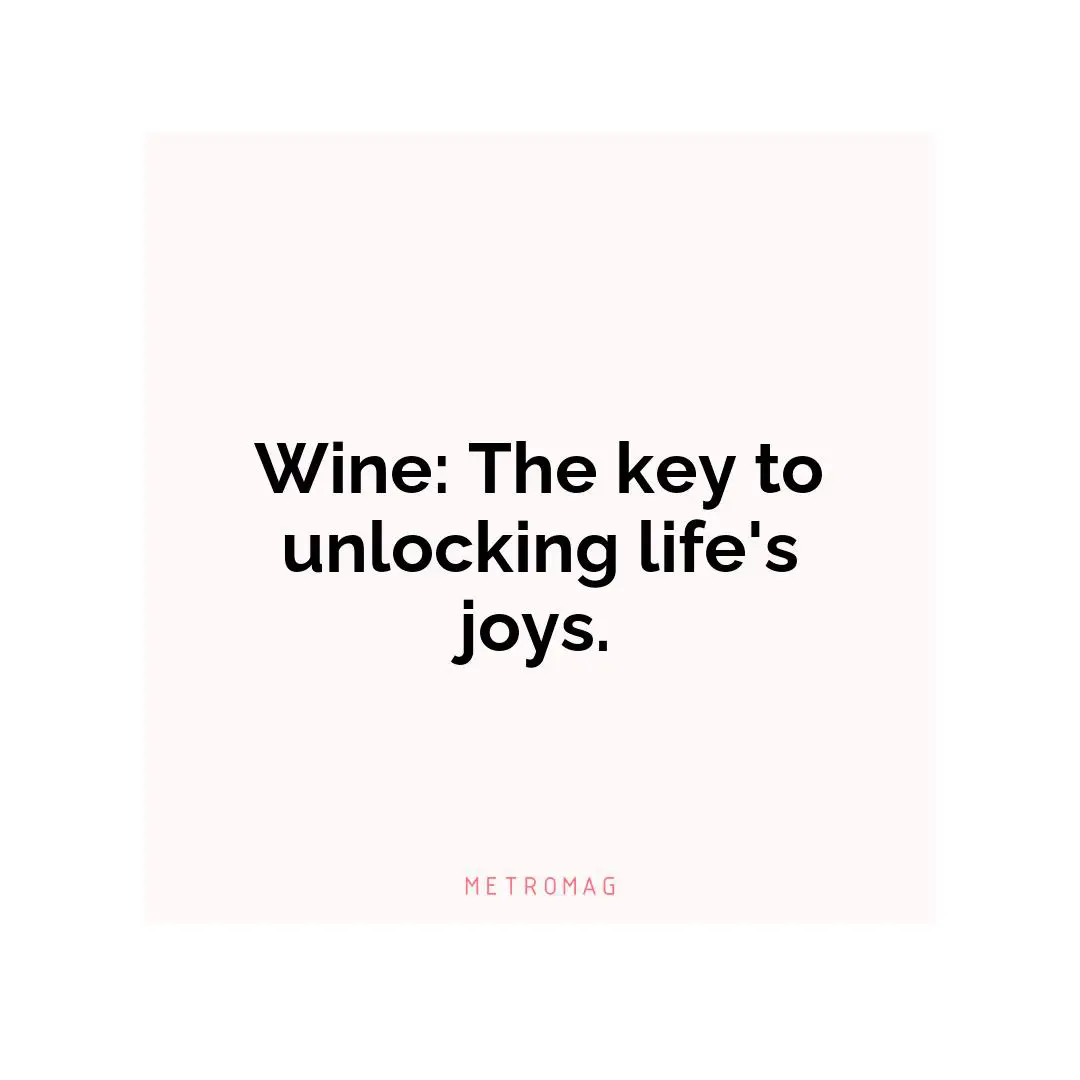 Wine: The key to unlocking life's joys.